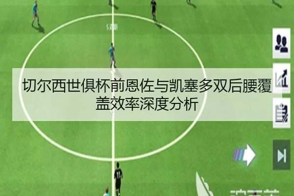 切尔西世俱杯前恩佐与凯塞多双后腰覆盖效率深度分析